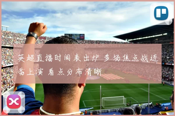 英超直播时间表出炉 多场焦点战连番上演 看点分布清晰