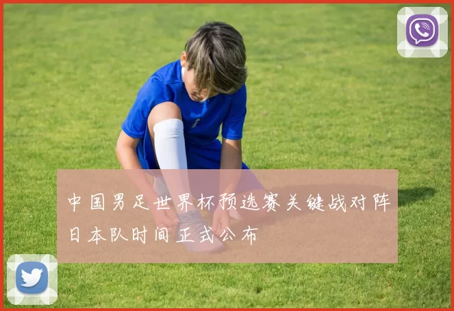 中国男足世界杯预选赛关键战对阵日本队时间正式公布