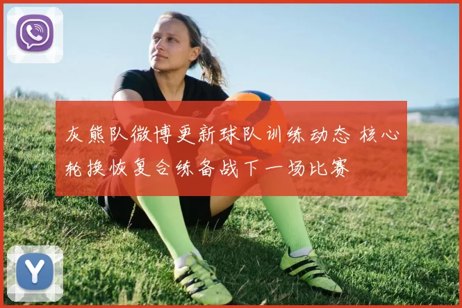 灰熊队微博更新球队训练动态 核心轮换恢复合练备战下一场比赛