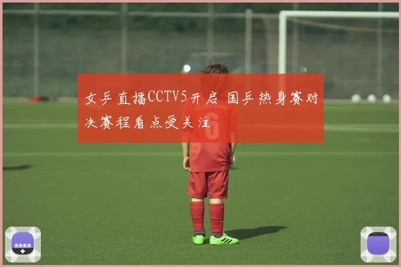 女乒直播CCTV5开启 国乒热身赛对决赛程看点受关注