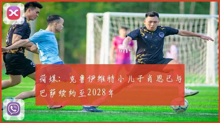 荷媒：克鲁伊维特小儿子肖恩已与巴萨续约至2028年