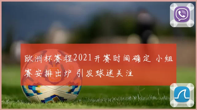 欧洲杯赛程2021开赛时间确定 小组赛安排出炉 引发球迷关注
