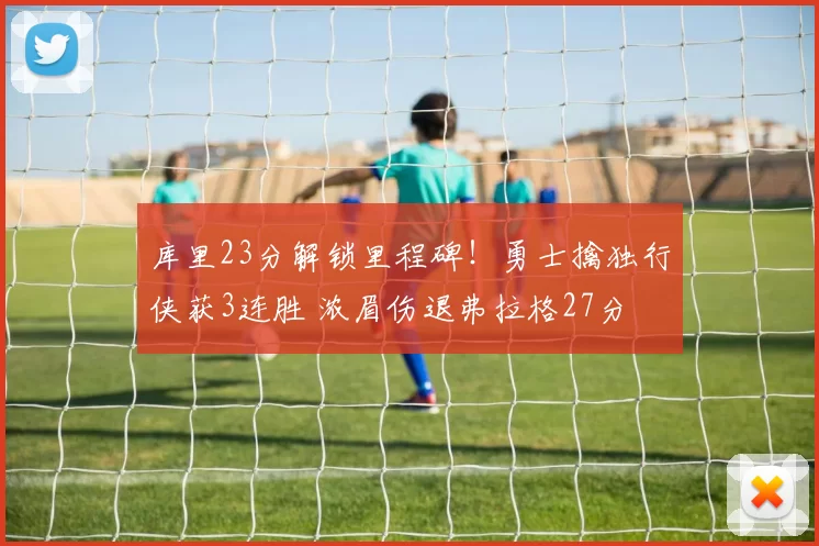 库里23分解锁里程碑!勇士擒独行侠获3连胜 浓眉伤退弗拉格27分