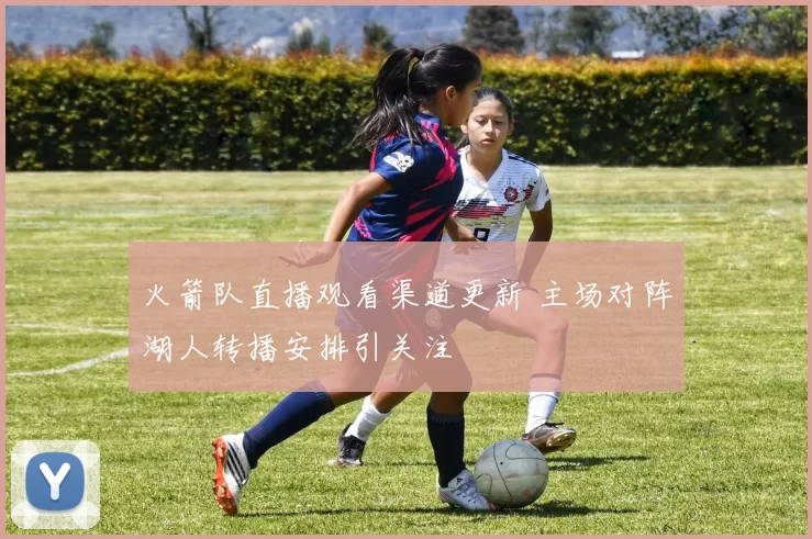 火箭队直播观看渠道更新 主场对阵湖人转播安排引关注