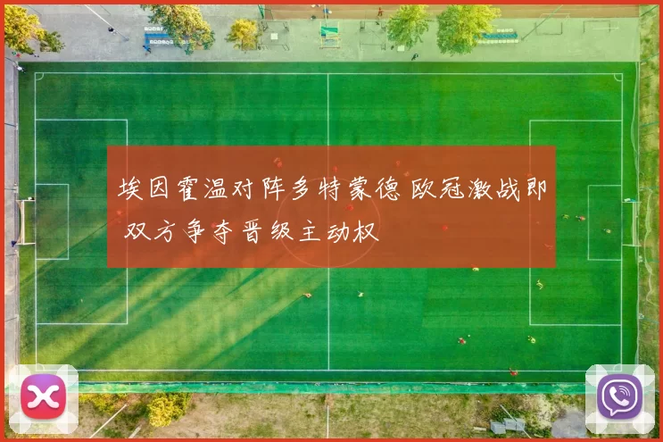 埃因霍温对阵多特蒙德 欧冠激战即 双方争夺晋级主动权