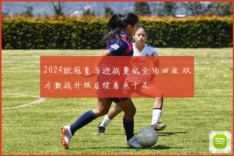 2024欧冠皇马迎战曼城全场回放 双方激战升级后续看点十足