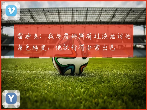 雷迪克：我与詹姆斯有过谈话讨论角色转变，他执行得非常出色