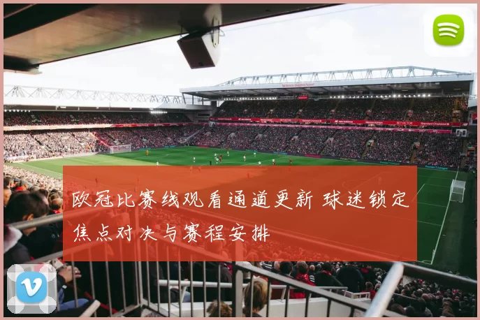 欧冠比赛线观看通道更新 球迷锁定焦点对决与赛程安排