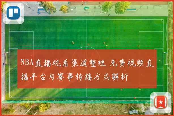 NBA直播观看渠道整理 免费视频直播平台与赛事转播方式解析