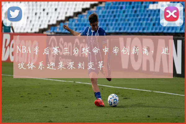 NBA季后赛三分球命中率创新高,进攻体系迎来深刻变革