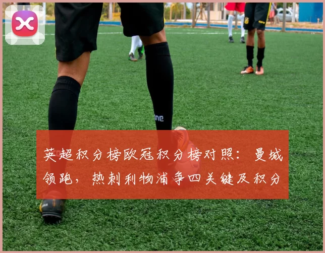 英超积分榜欧冠积分榜对照：曼城领跑，热刺利物浦争四关键及积分差距