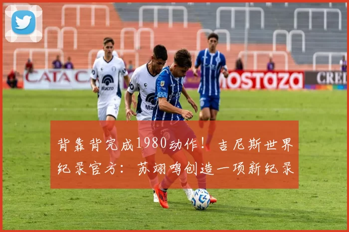 背靠背完成1980动作!吉尼斯世界纪录官方:苏翊鸣创造一项新纪录