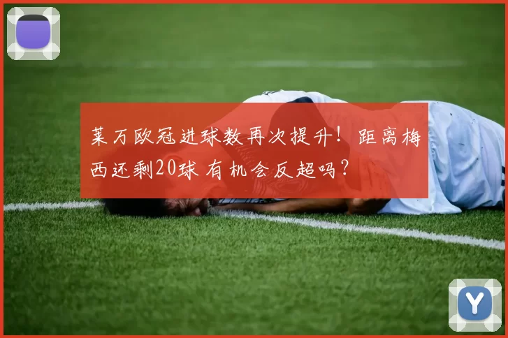 莱万欧冠进球数再次提升！距离梅西还剩20球 有机会反超吗？