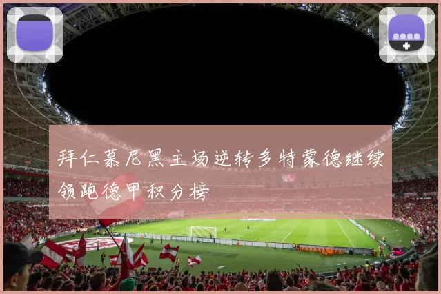 拜仁慕尼黑主场逆转多特蒙德继续领跑德甲积分榜