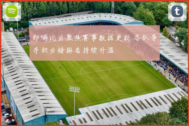 即嗨比分聚焦赛事数据更新 各队争夺积分榜排名持续升温