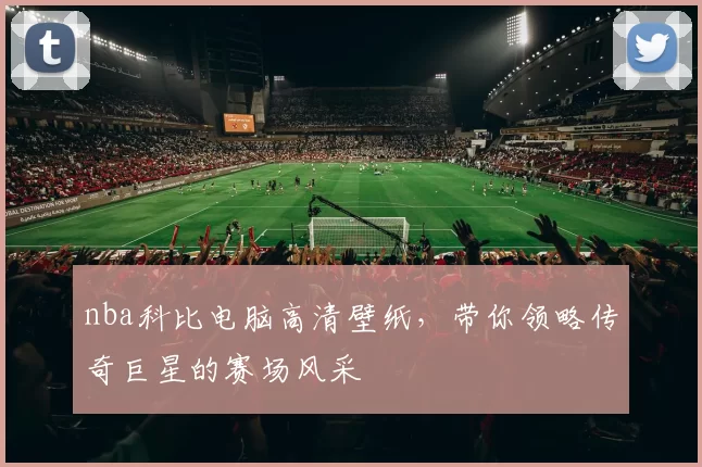 nba科比电脑高清壁纸，带你领略传奇巨星的赛场风采