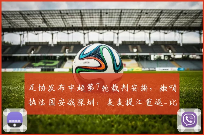足协发布中超第7轮裁判安排，嫩哨执法国安战深圳，麦麦提江重返_比赛_单丹奥_联赛