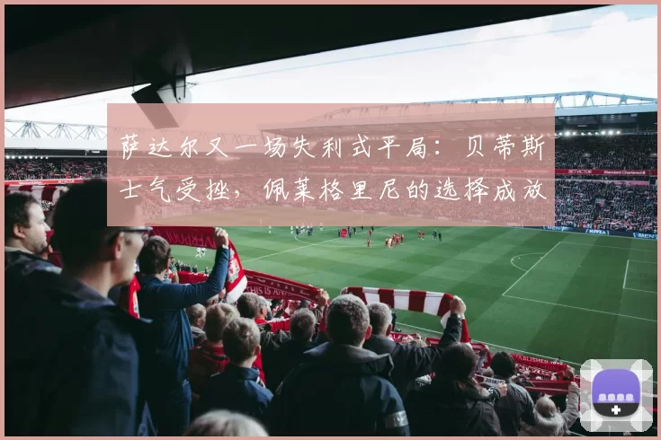 萨达尔又一场失利式平局：贝蒂斯士气受挫，佩莱格里尼的选择成放大镜