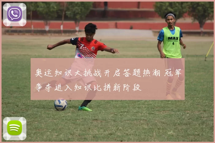 奥运知识大挑战开启答题热潮 冠军争夺进入知识比拼新阶段