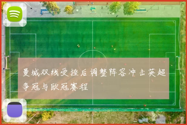 曼城双线受挫后调整阵容冲击英超争冠与欧冠赛程