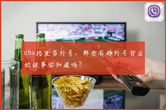 nba格里芬外号，那些有趣外号背后的故事你知道吗？