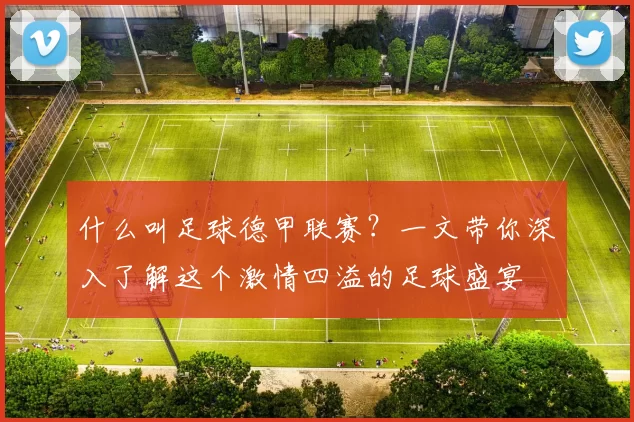 什么叫足球德甲联赛？一文带你深入了解这个激情四溢的足球盛宴