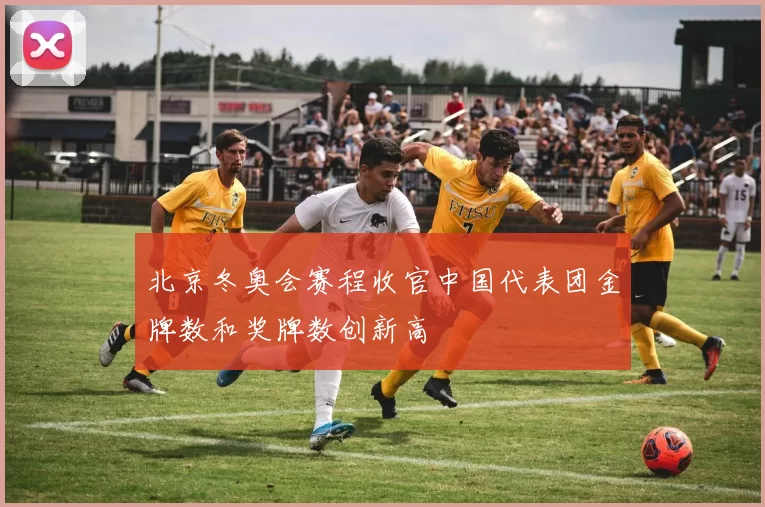 北京冬奥会赛程收官中国代表团金牌数和奖牌数创新高