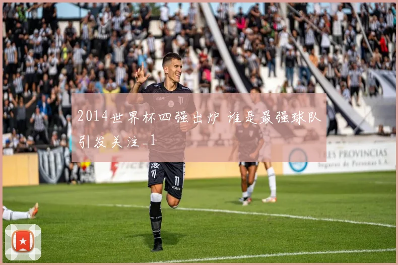 2014世界杯四强出炉 谁是最强球队引发关注_1