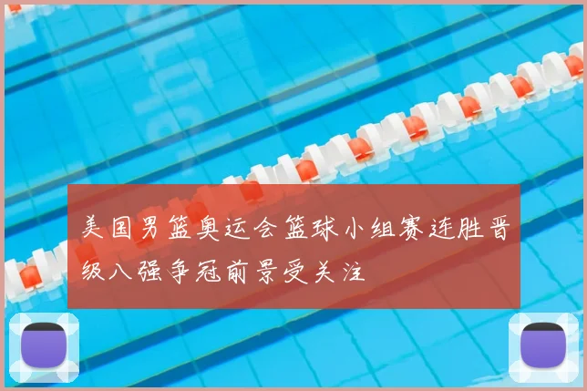 美国男篮奥运会篮球小组赛连胜晋级八强争冠前景受关注