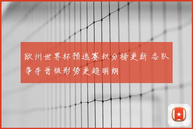 欧州世界杯预选赛积分榜更新 各队争夺晋级形势更趋明朗