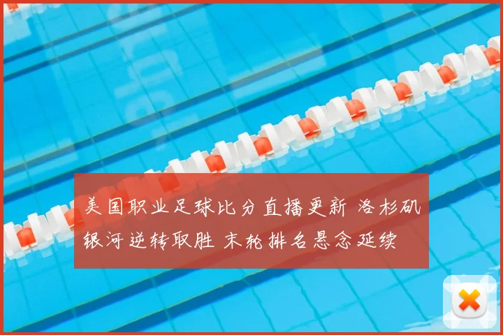 美国职业足球比分直播更新 洛杉矶银河逆转取胜 末轮排名悬念延续