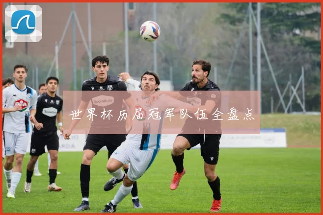 世界杯历届冠军队伍全盘点
