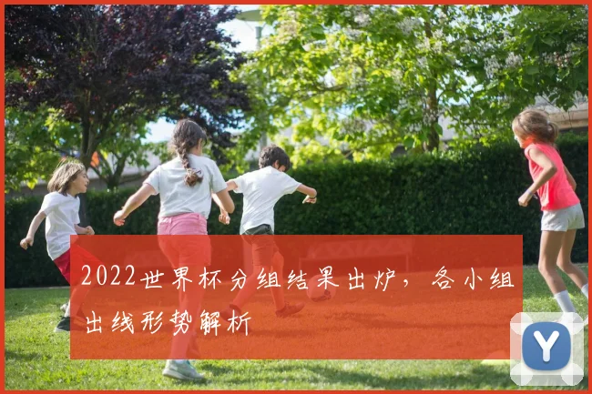 2022世界杯分组结果出炉，各小组出线形势解析