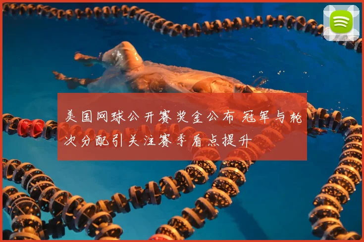 美国网球公开赛奖金公布 冠军与轮次分配引关注赛季看点提升