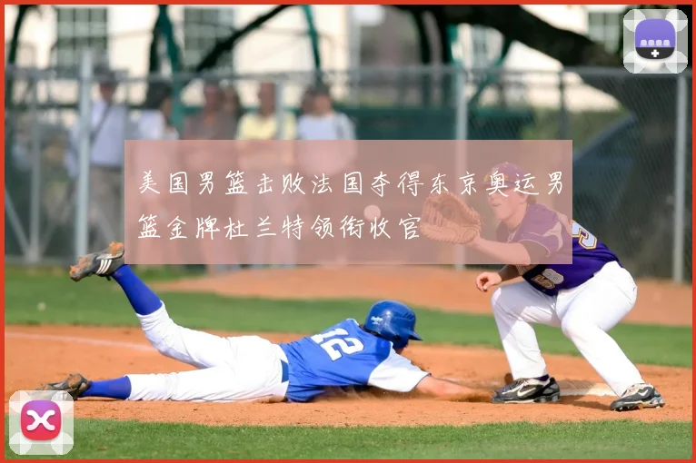 美国男篮击败法国夺得东京奥运男篮金牌杜兰特领衔收官