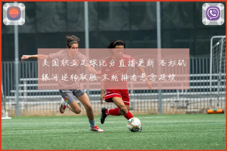 美国职业足球比分直播更新 洛杉矶银河逆转取胜 末轮排名悬念延续