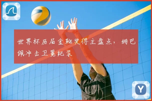 世界杯历届金靴奖得主盘点，姆巴佩冲击卫冕纪录