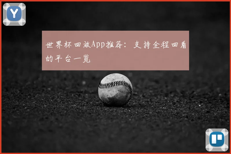 世界杯回放App推荐：支持全程回看的平台一览