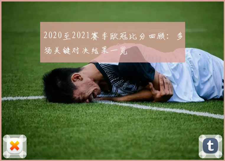 2020至2021赛季欧冠比分回顾:多场关键对决结果一览