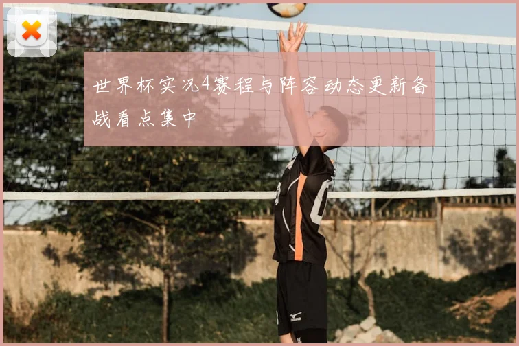 世界杯实况4赛程与阵容动态更新备战看点集中