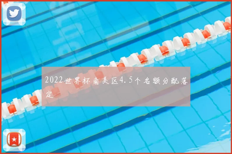 2022世界杯南美区4.5个名额分配落定